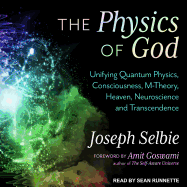 The Physics of God: Unifying Quantum Physics, Consciousness, M-Theory, Heaven, Neuroscience and Transcendence