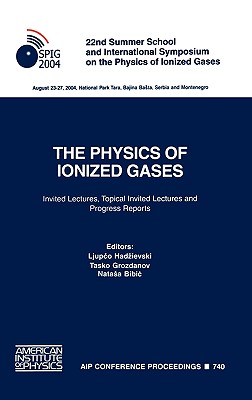 The Physics of Ionized Gases: 22nd Summer School and International Symposium on the Physics of Ionized Gases: Invited Lectures, Topical Invited Lectures and Progress Reports - Hadzievski, Ljupco (Editor), and Grozdanov, Tasko (Editor), and Bibic, Natasa (Editor)