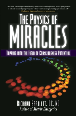 The Physics of Miracles: Tapping in to the Field of Consciousness Potential - Bartlett, Richard, and Jonsson, Melissa Joy