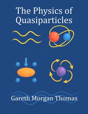 The Physics of Quasiparticles: Experiments with the Quantum Building Blocks of Emergent Matter - Thomas, Gareth Morgan