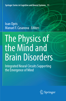 The Physics of the Mind and Brain Disorders: Integrated Neural Circuits Supporting the Emergence of Mind - Opris, Ioan (Editor), and Casanova, Manuel F. (Editor)