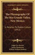 The Physiography of the Rio Grande Valley, New Mexico, in Relation to Pueblo Culture (Classic Reprint)