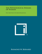 The Physiological Enigma of Woman: The Mystery of Menstruation - Bernard, Raymond W