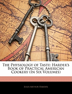 The Physiology of Taste: Harder's Book of Practical American Cookery (in Six Volumes)