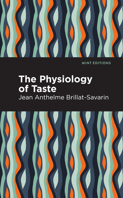 The Physiology of Taste - Brillat-Savarin, Jean-Anthelme, and Editions, Mint (Contributions by)