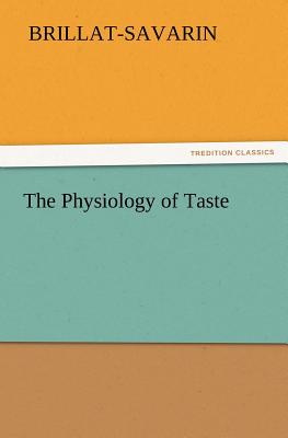 The Physiology of Taste - Brillat-Savarin, Jean Anthelme