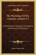 The Physiology of the Domestic Animals V1: A Textbook for Veterinary and Medical Students and Practitioners