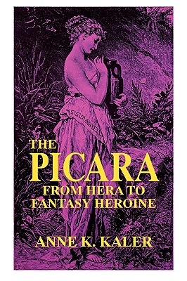 The Picara: From Hera to Fantasy Heroine - Kaler, Anne K