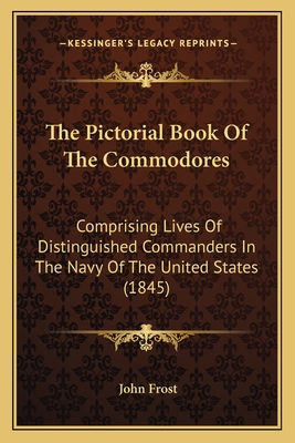 The Pictorial Book Of The Commodores: Comprising Lives Of Distinguished Commanders In The Navy Of The United States (1845) - Frost, John