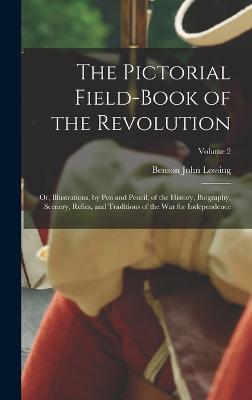 The Pictorial Field-Book of the Revolution; Or, Illustrations, by Pen and Pencil, of the History, Biography, Scenery, Relics, and Traditions of the War for Independence; Volume 2 - Lossing, Benson John