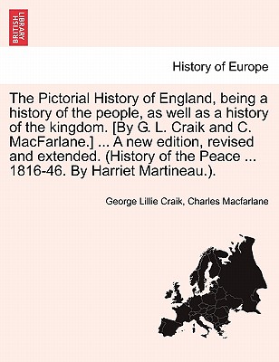 The Pictorial History of England, being a history of the people, as well as a history of the kingdom. [By G. L. Craik and C. MacFarlane.] ... A new edition, revised and extended. (History of the Peace ... 1816-46. By Harriet Martineau.). - Craik, George Lillie, and MacFarlane, Charles