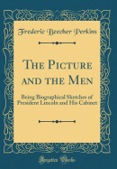 The Picture and the Men: Being Biographical Sketches of President Lincoln and His Cabinet (Classic Reprint)