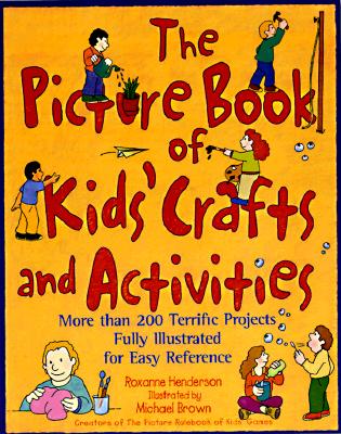 The Picture Book of Kids' Crafts and Activities: More than 200 Terrific Projects Fully Illustrated for Easy Reference - Henderson, Roxanne