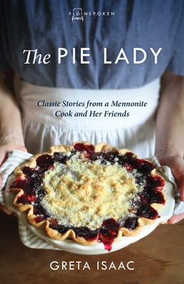 The Pie Lady: Classic Stories from a Mennonite Cook and Her Friends - Isaac, Greta