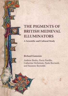 The Pigments of British Medieval Illuminators: A Scientific and Cultural Study - Gameson, Richard, and Beeby, Andrew, and Fiorillo, Flavia