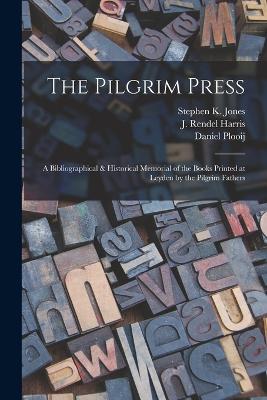 The Pilgrim Press: A Bibliographical & Historical Memorial of the Books Printed at Leyden by the Pilgrim Fathers - Harris, J Rendel 1852-1941, and Jones, Stephen K, and Plooij, Daniel