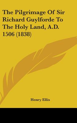 The Pilgrimage Of Sir Richard Guylforde To The Holy Land, A.D. 1506 (1838) - Ellis, Henry (Editor)