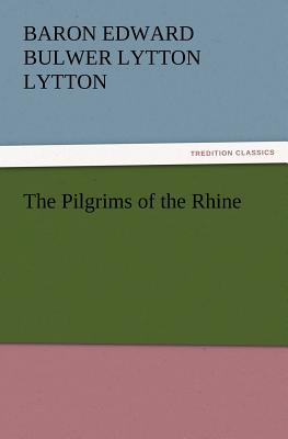 The Pilgrims of the Rhine - Lytton, Baron Edward Bulwer Lytton