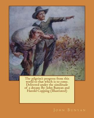 The pilgrim's progress from this world to that which is to come. Delivered under the similitude of a dream: By: John Bunyan and Harold Copping (Illustrated) - Bunyan, John