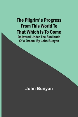 The Pilgrim's Progress from this world to that which is to come: Delivered under the similitude of a dream, by John Bunyan - Bunyan, John