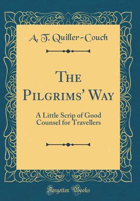 The Pilgrims' Way: A Little Scrip of Good Counsel for Travellers (Classic Reprint) - Quiller-Couch, A T