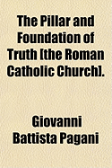 The Pillar and Foundation of Truth: The Roman Catholic Church - Pagani, Giovanni Battista