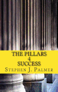 The Pillars 4 Success: How to Turn Knowledge Into Action and Action Into Success!