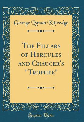 The Pillars of Hercules and Chaucer's Trophee (Classic Reprint) - Kittredge, George Lyman