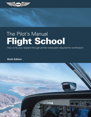 The Pilot's Manual: Flight School: Master the Flight Maneuvers Required for Private, Commercial, and Instructor Certification - The Pilot's Manual Editorial Team