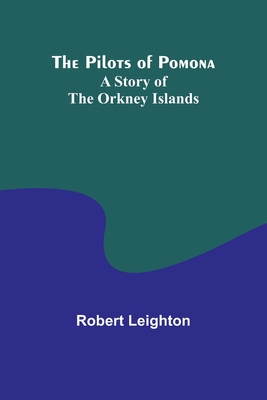 The Pilots of Pomona: A Story of the Orkney Islands - Leighton, Robert