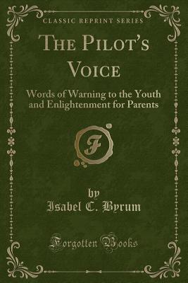 The Pilot's Voice: Words of Warning to the Youth and Enlightenment for Parents (Classic Reprint) - Byrum, Isabel C