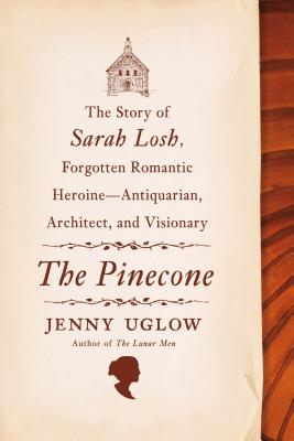 The Pinecone: The Story of Sarah Losh, Forgotten Romantic Heroine--Antiquarian, Architect, and Visionary - Uglow, Jenny