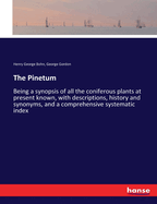The Pinetum: Being a synopsis of all the coniferous plants at present known, with descriptions, history and synonyms, and a comprehensive systematic index