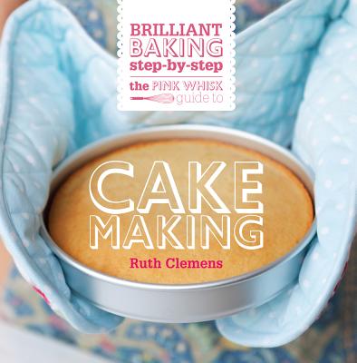 The Pink Whisk Guide to Cake Making - Clemens, Ruth