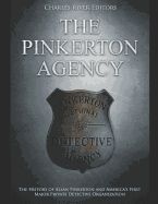 The Pinkerton Agency: The History of Allan Pinkerton and America's First Major Private Detective Organization