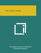 The Pinto Horse - Perkins, Charles Elliott, and Borein, Edward