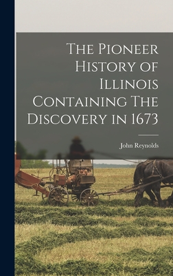 The Pioneer History of Illinois Containing The Discovery in 1673 - Reynolds, John