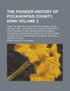 The Pioneer History of Pocahontas County, Iowa, From the Time of Its Earliest Settlement to the Present Time ..