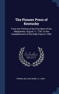 The Pioneer Press of Kentucky: From the Printing of the First West of the Alleghanies, August 11, 1787, to the Establishment of the Daily Press in 1830