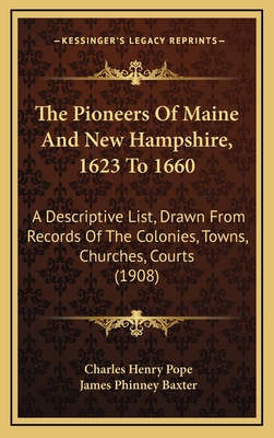 The Pioneers Of Maine And New Hampshire, 1623 To 1660: A Descriptive List, Drawn From Records Of The Colonies, Towns, Churches, Courts (1908) - Pope, Charles Henry, and Baxter, James Phinney (Foreword by)