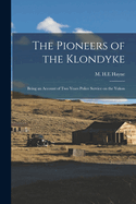 The Pioneers of the Klondyke: Being an Account of Two Years Police Service on the Yukon