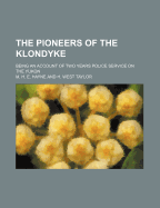 The Pioneers of the Klondyke: Being an Account of Two Years Police Service on the Yukon