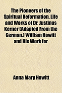 The Pioneers of the Spiritual Reformation. Life and Works of Dr. Justinus Kerner (Adapted from the German.) William Howitt and His Work for