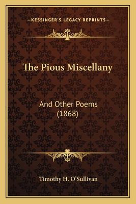 The Pious Miscellany: And Other Poems (1868) - O'Sullivan, Timothy H