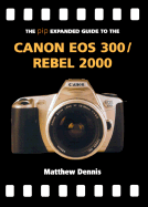 The Pip Expanded Guide to the Canon EOS 300/Rebel 2000 - Dennis, Matthew