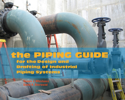 The Piping Guide: For the Design and Drafting of Industrial Piping Systems - Whistance, Dennis J, and Sherwood, David R