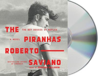 The Piranhas: The Boy Bosses of Naples: A Novel - Saviano, Roberto, and Shugaar, Antony (Translated by), and Ballerini, Edoardo (Read by)