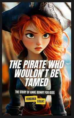 The Pirate Who Wouldn't Be Tamed: The Story of Anne Bonny for Kids - Grant, Virginia