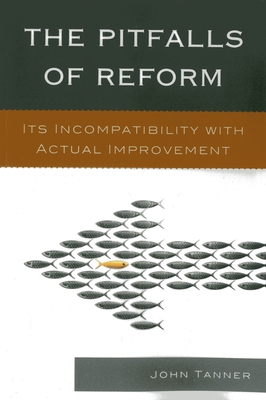 The Pitfalls of Reform: Its Incompatibility with Actual Improvement - Tanner, John