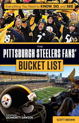 The Pittsburgh Steelers Fans' Bucket List - Brown, Scott